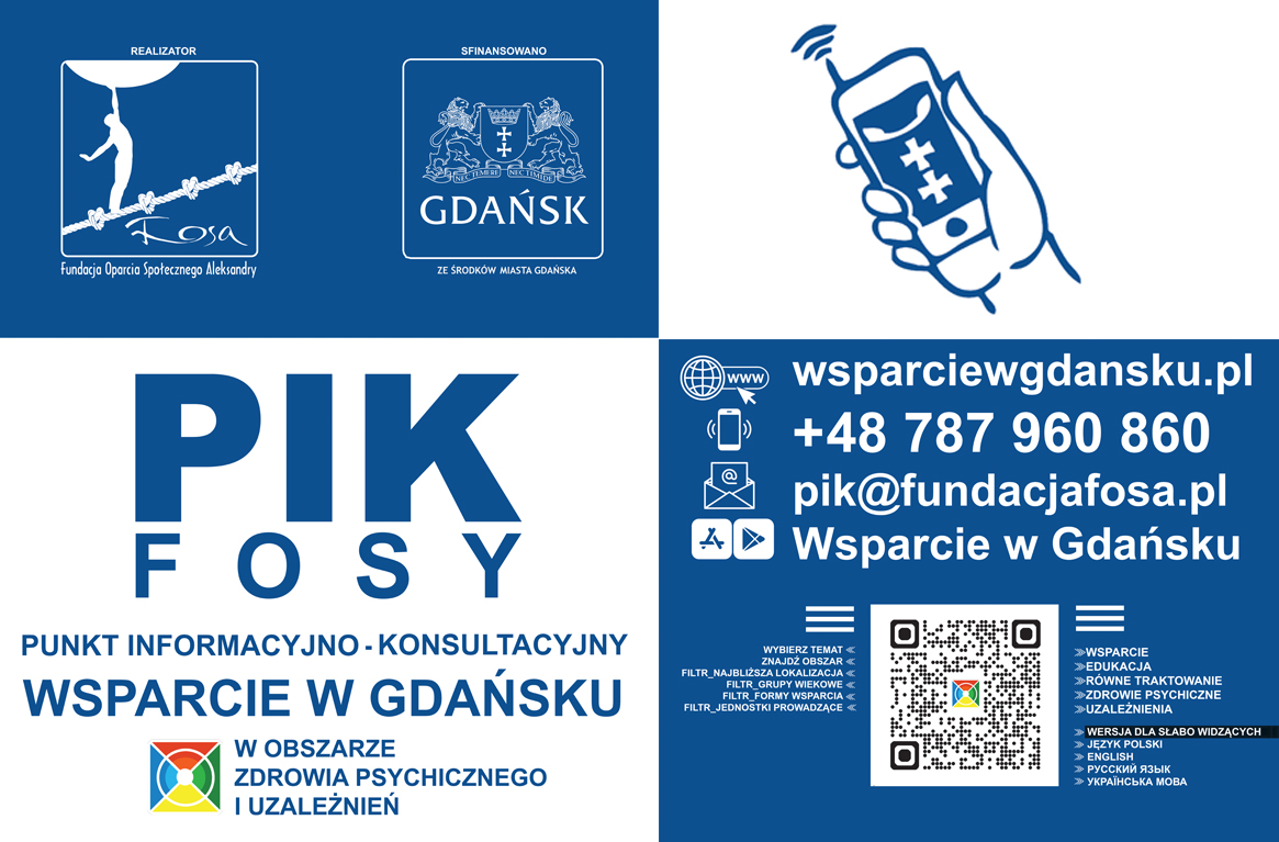 Plakat informacyjny Punktu Informacyjno-Konsultacyjnego PIK FOSY. U góry znajdują się logotypy Fundacji Oparcia Społecznego Aleksandry FOSA oraz Miasta Gdańska z informacją o finansowaniu ze środków miasta. Centralną część zajmuje duży napis „PIK FOSY” oraz grafika dłoni trzymającej telefon. Poniżej widnieje tekst: „Punkt Informacyjno-Konsultacyjny. Wsparcie w Gdańsku w obszarze zdrowia psychicznego i uzależnień”. W dolnej części podano dane kontaktowe: strona internetowa wsparciewgdansku.pl, telefon 787 960 860, adres e-mail pik@fundacjafosa.pl oraz aplikacja „Wsparcie w Gdańsku”. Na dole znajduje się kod QR prowadzący do serwisu oraz informacje o dostępnych obszarach wsparcia, m.in. edukacji, zdrowiu psychicznym i uzależnieniach, a także o wersjach językowych i wersji dla osób słabowidzących.